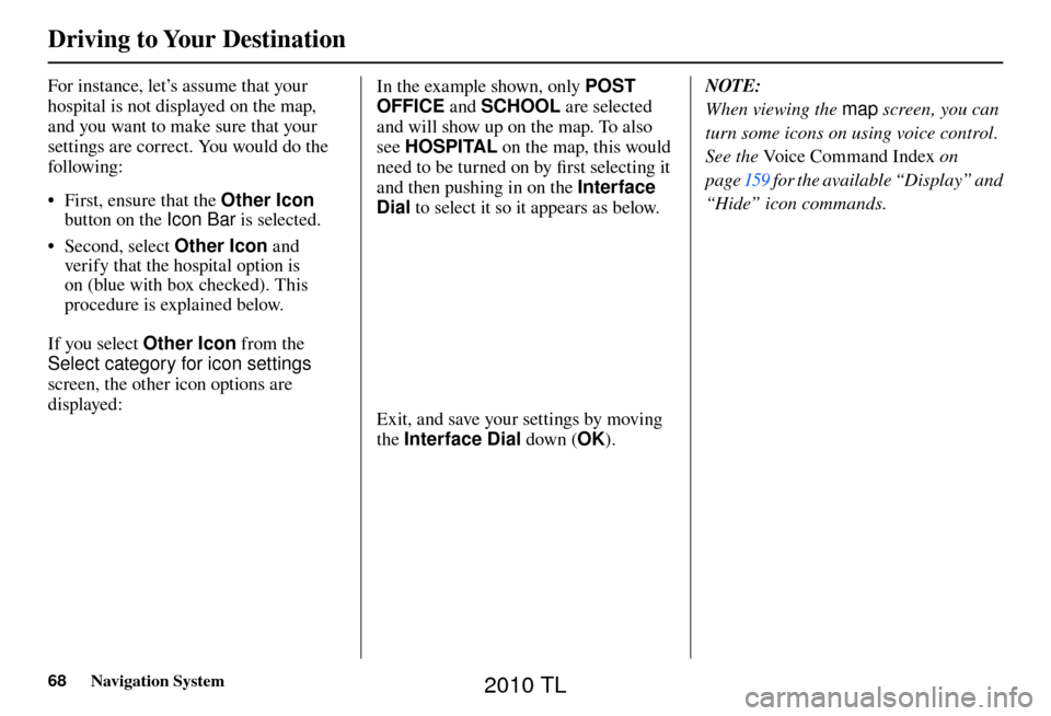 Acura TL 2010 Navigation Manual Driving to Your Destination
68 Navigation System
For instance, let’s assume that your
hospital is not displayed on the map,
and you want to make sure that your
settings are correct. You would do Acura TL 2010 Navigation Manual Driving to Your Destination
68 Navigation System
For instance, let’s assume that your
hospital is not displayed on the map,
and you want to make sure that your
settings are correct. You would do