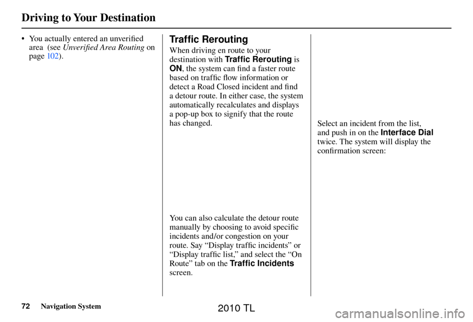 Acura TL 2010  Navigation Manual Driving to Your Destination
72 Navigation System
•  You actually entered an unveriﬁ  ed 
area  (see    Unveriﬁ ed Area Routing    on 
page   10 2 ).  
Tr a f �  c Rerouting 
When driving en rout