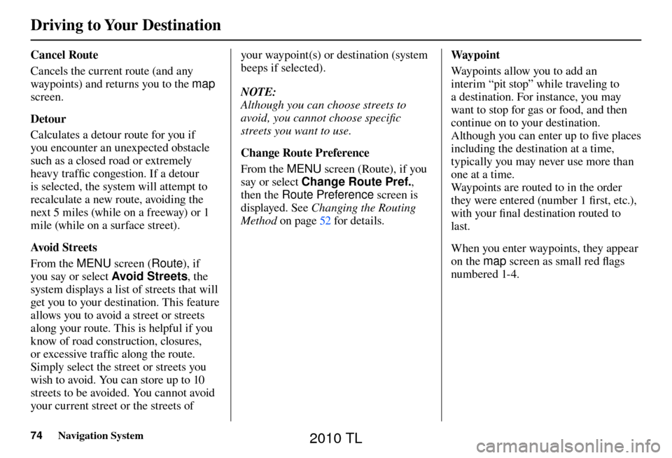 Acura TL 2010  Navigation Manual Driving to Your Destination
74 Navigation System
  Cancel  Route   
Cancels the current route (and any 
waypoints) and returns you to the  map 
screen. 
  D e t o u r  
Calculates a detour route for y