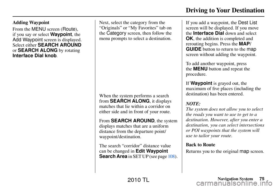 Acura TL 2010  Navigation Manual Driving to Your Destination
Navigation System75
Adding Waypoint 
From the MENU screen ( Route), 
if you say or select  Waypoint, the 
Add Waypoint  screen is displayed. 
Select either SEARCH AROUND  
