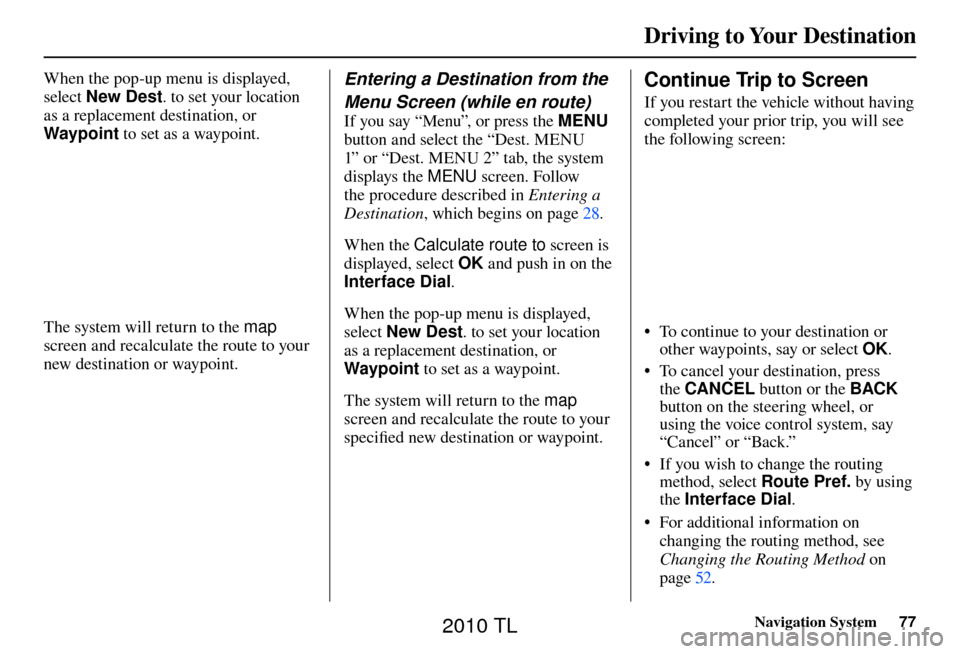 Acura TL 2010 Navigation Manual Driving to Your Destination
Navigation System77
When the pop-up menu is displayed,
select New Dest . to set your location
as a replacement destination, or
Waypoint to set as a waypoint.
The syste Acura TL 2010 Navigation Manual Driving to Your Destination
Navigation System77
When the pop-up menu is displayed,
select New Dest . to set your location
as a replacement destination, or
Waypoint to set as a waypoint.
The syste