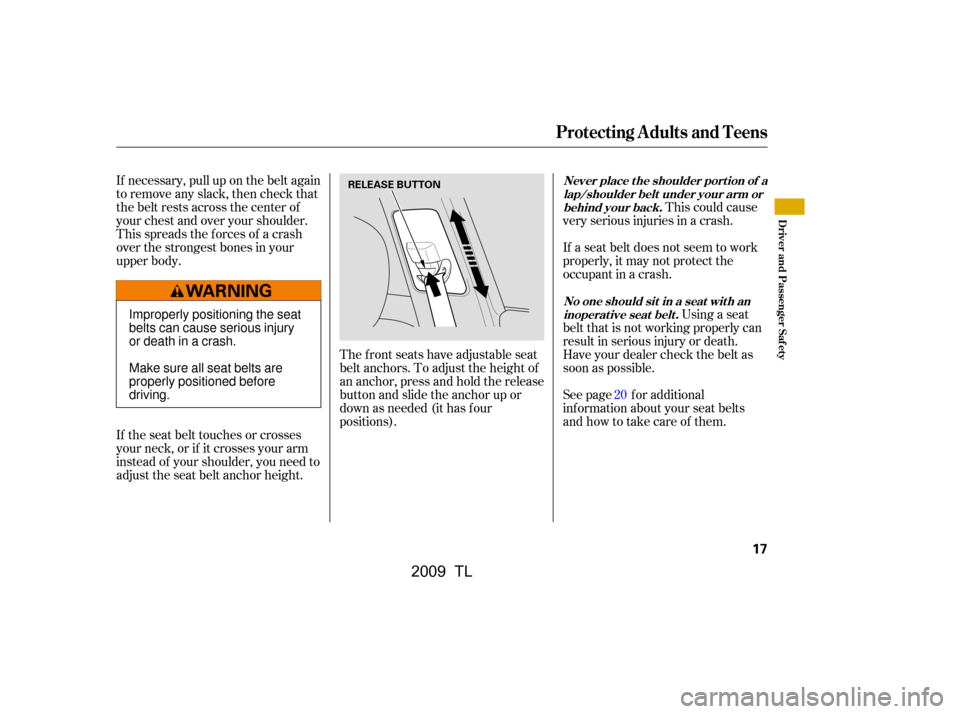 Acura TL 2009  Owners Manual If necessary, pull up on the belt again 
to remove any slack, then check that
the belt rests across the center of
your chest and over your shoulder.
This spreads the f orces of a crash
over the strong