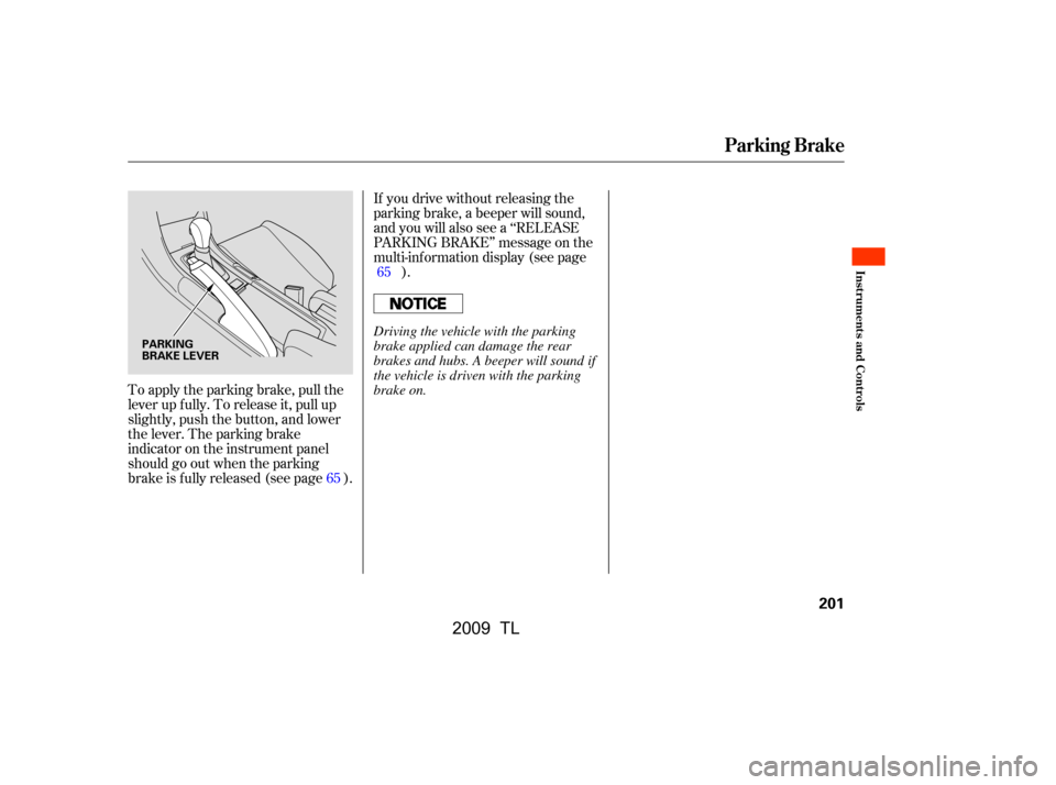 Acura TL 2009  Owners Manual To apply the parking brake, pull the 
lever up f ully. To release it, pull up
slightly, push the button, and lower
the lever. The parking brake
indicator on the instrument panel
should go out when the