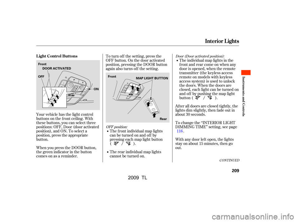 Acura TL 2009  Owners Manual 
Door (Door activated position):
OFF position:
After all doors are closed tightly, the
lights dim slightly, then f ade out in
about 30 seconds.
To change the ‘‘INTERIOR LIGHT
DIMMING TIME’’ se
