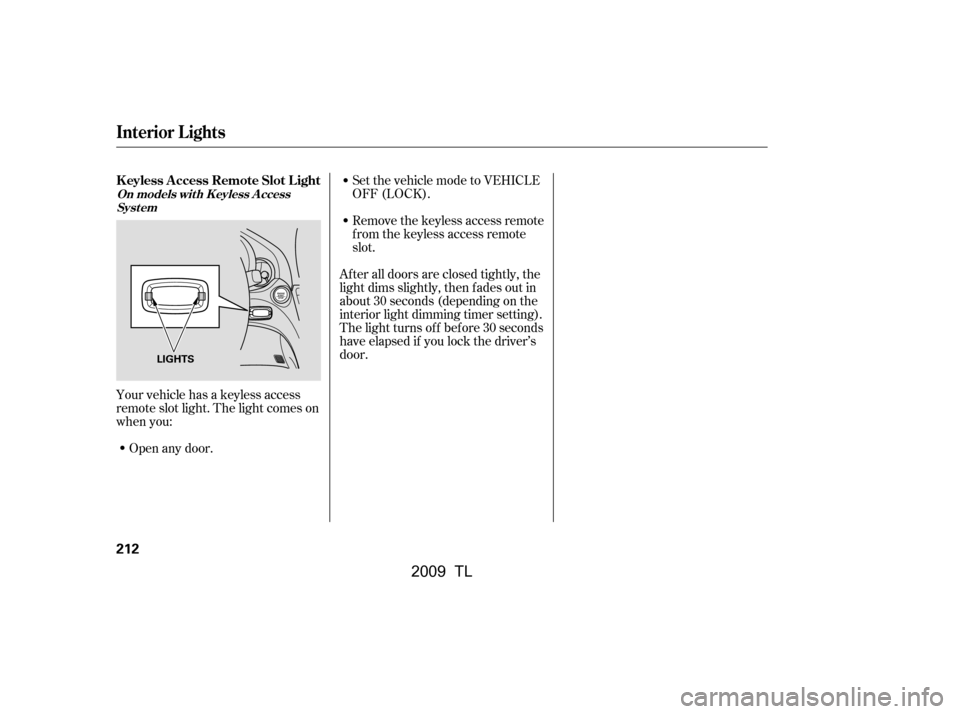 Acura TL 2009 Workshop Manual Remove the keyless access remote 
f rom the keyless access remote
slot.
Your vehicle has a keyless access
remote slot light. The light comes on
when you: Open any door. Set the vehicle mode to VEHICLE