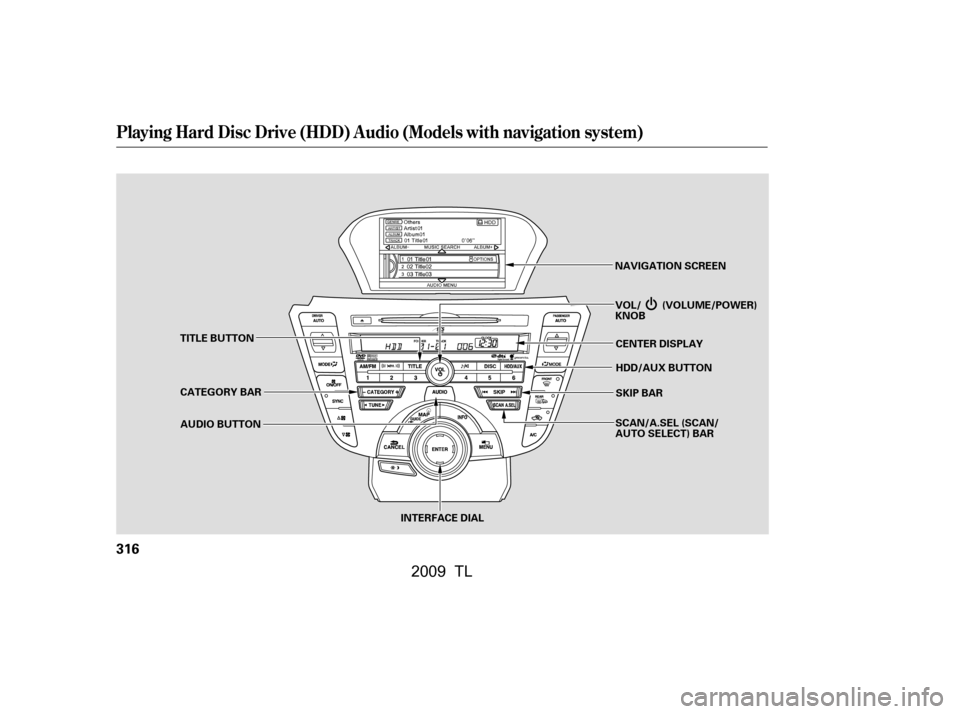 Acura TL 2009  Owners Manual Playing Hard Disc Drive (HDD) Audio (Models with navigation system)
316
TITLE BUTTONAUDIO BUTTON NAVIGATION SCREEN
INTERFACE DIAL HDD/AUX BUTTON 
CENTER DISPLAY 
SKIP BAR
CATEGORY BAR VOL/ (VOLUME/POW