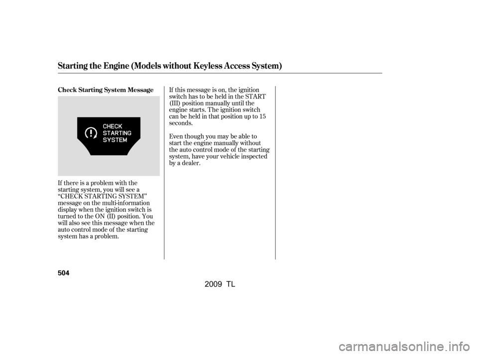 Acura TL 2009  Owners Manual If there is a problem with the 
starting system, you will see a
‘‘CHECK STARTING SYSTEM’’
message on the multi-inf ormation
display when the ignition switch is
turned to the ON (II) position. 