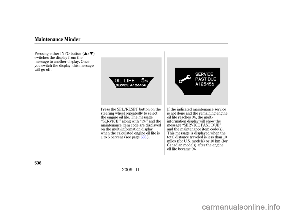 Acura TL 2009  Owners Manual ÛÝ
Pressing either INFO button ( / ) 
switches the display f rom the
message to another display. Once
you switch the display, this message
will go of f .
Press the SEL/RESET button on the
steering