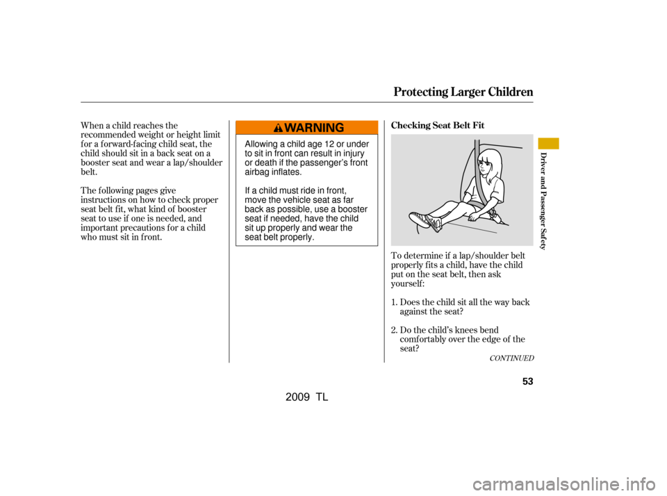 Acura TL 2009  Owners Manual To determine if a lap/shoulder belt 
properly f its a child, have the child
put on the seat belt, then ask
yourself :Does the child sit all the way back
against the seat? 
Do the child’s knees bend 