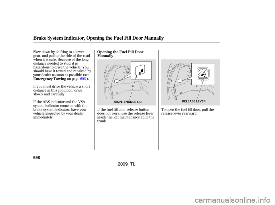 Acura TL 2009  Owners Manual If the f uel f ill door release button 
does not work, use the release lever
inside the lef t maintenance lid in the
trunk.To open the f uel f ill door, pull the
release lever rearward.
Slow down by s