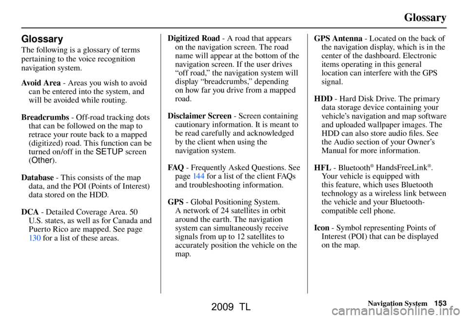Acura TL 2009 Navigation Manua Glossary
Navigation System153
Glossary
The following is a glossary of terms
pertaining to the voice recognition
navigation system.
Avo i d A r e a - Areas you wish to avoid
can be entered into Acura TL 2009 Navigation Manua Glossary
Navigation System153
Glossary
The following is a glossary of terms
pertaining to the voice recognition
navigation system.
Avo i d A r e a - Areas you wish to avoid
can be entered into