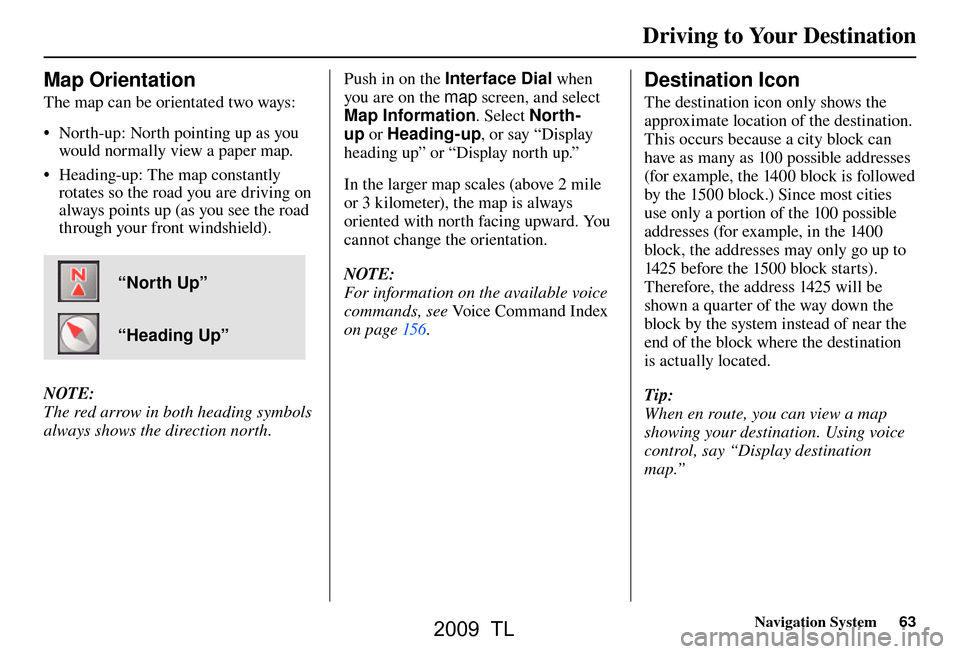 Acura TL 2009 Navigation Manua Driving to Your Destination
Navigation System63
Map Orientation
The map can be orientated two ways:
• North-up: North pointing up as you
would normally view a paper map.
• Heading-up: The m Acura TL 2009 Navigation Manua Driving to Your Destination
Navigation System63
Map Orientation
The map can be orientated two ways:
• North-up: North pointing up as you
would normally view a paper map.
• Heading-up: The m