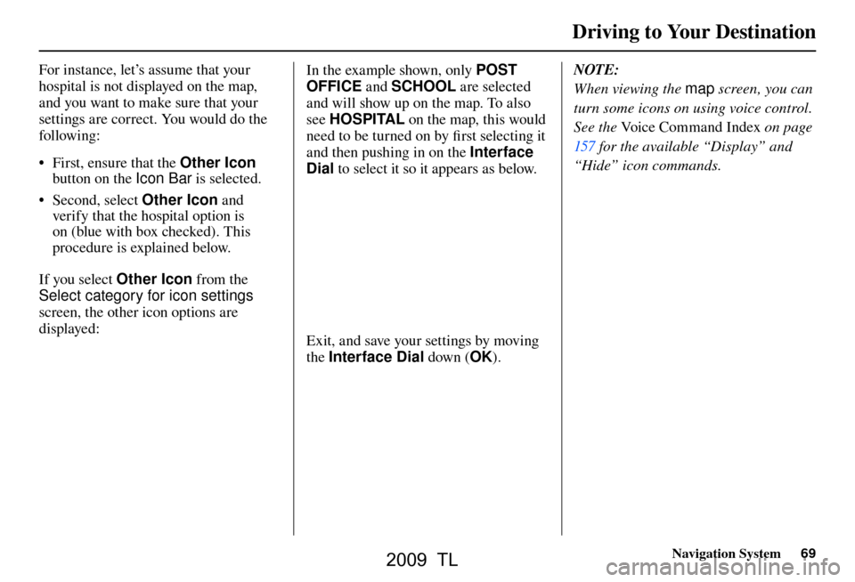 Acura TL 2009 Navigation Manua Driving to Your Destination
Navigation System69
For instance, let’s assume that your
hospital is not displayed on the map,
and you want to make sure that your
settings are correct. You would do t Acura TL 2009 Navigation Manua Driving to Your Destination
Navigation System69
For instance, let’s assume that your
hospital is not displayed on the map,
and you want to make sure that your
settings are correct. You would do t