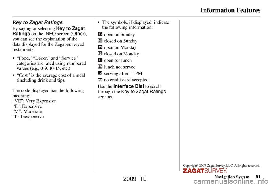 Acura TL 2009 Navigation Manua Information Features
Navigation System91
Key to Zagat Ratings
By saying or selecting Key to Zagat
Ratings on the INFO screen (Other),
you can see the explanation of the
data displayed for the Acura TL 2009 Navigation Manua Information Features
Navigation System91
Key to Zagat Ratings
By saying or selecting Key to Zagat
Ratings on the INFO screen (Other),
you can see the explanation of the
data displayed for the