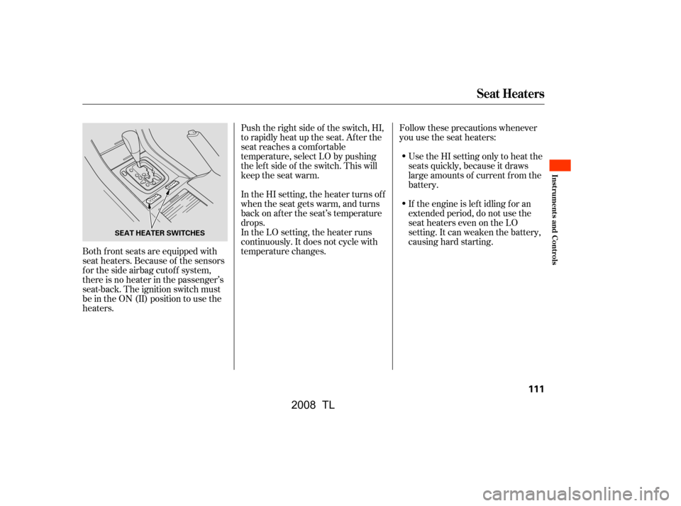 Acura TL 2008 User Guide Follow these precautions whenever 
you use the seat heaters:Use the HI setting only to heat the
seats quickly, because it draws
large amounts of current f rom the
battery. 
If the engine is lef t idli