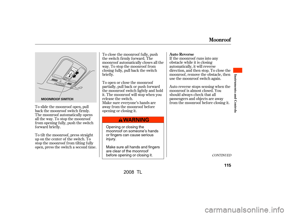 Acura TL 2008  Owners Manual If the moonroof runs into any 
obstacle while it is closing
automatically, it will reverse 
direction, and then stop. To close the 
moonroof , remove the obstacle, then
use the moonroof switch again. 