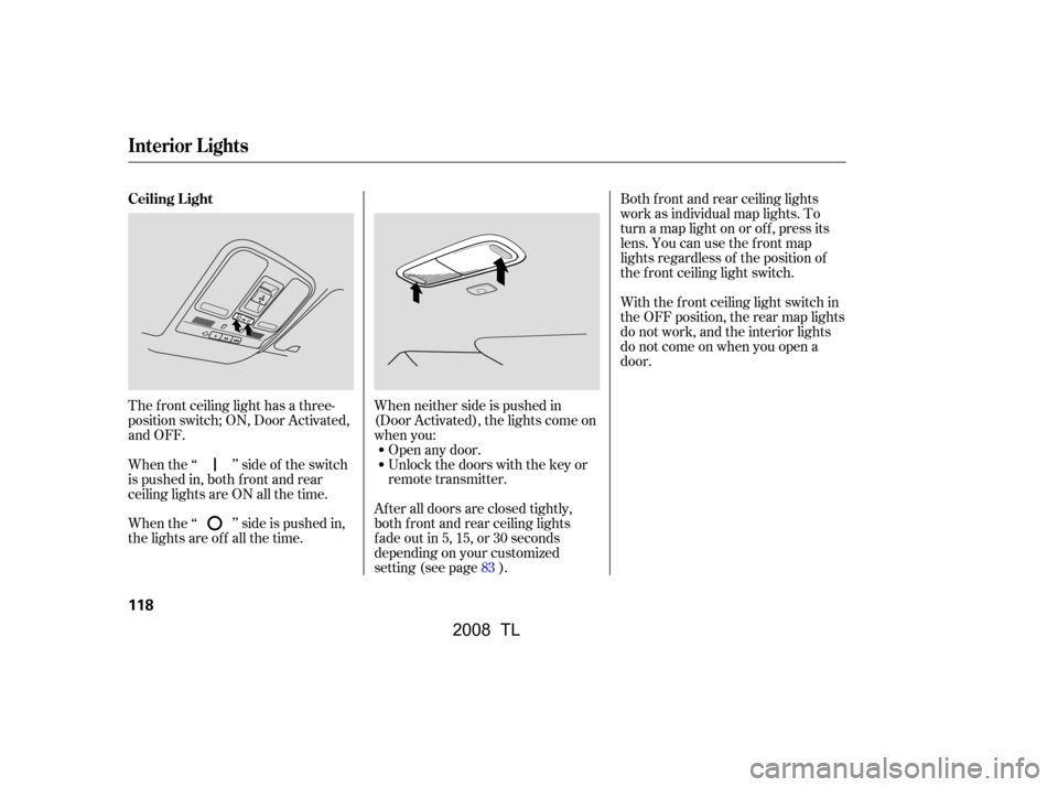 Acura TL 2008  Owners Manual The f ront ceiling light has a three- 
position switch; ON, Door Activated,
and OFF.When neither side is pushed in
(Door Activated), the lights come on
when you:
Open any door.
Unlock the doors with t