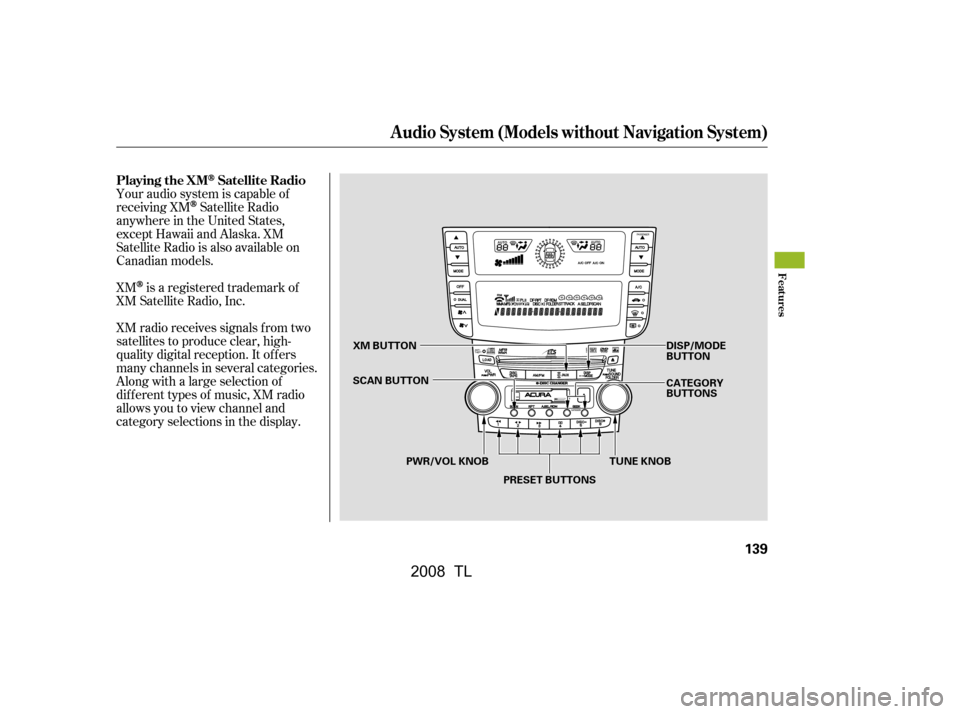 Acura TL 2008  Owners Manual Your audio system is capable of 
receiving XM
Satellite Radio
anywhere in the United States,
except Hawaii and Alaska. XM 
Satellite Radio is also available on
Canadian models. 
XM radio receives sign