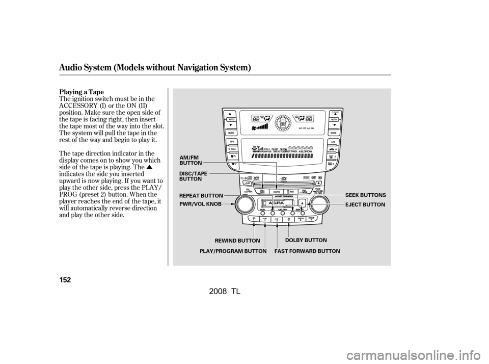 Acura TL 2008  Owners Manual Û
The ignition switch must be in the 
ACCESSORY (I) or the ON (II)
position. Make sure the open side of 
thetapeisfacingright,theninsert
thetapemostof thewayintotheslot.
Thesystemwillpullthetapeinth