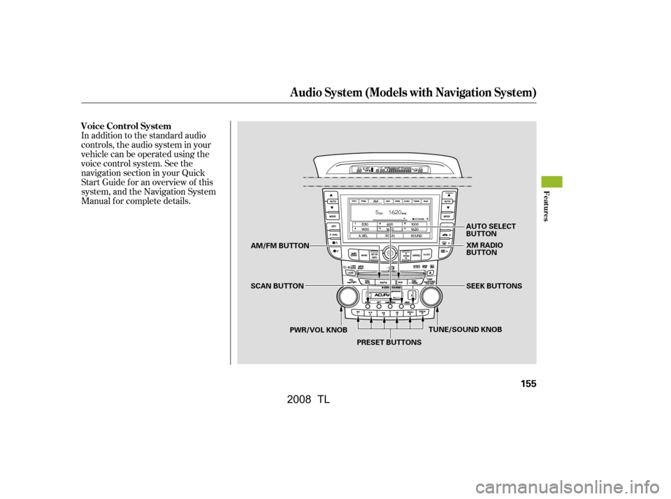 Acura TL 2008  Owners Manual In addition to the standard audio 
controls, the audio system in your
vehicle can be operated using the 
voice control system. See the 
navigation section in your Quick
Start Guide f or an overview of