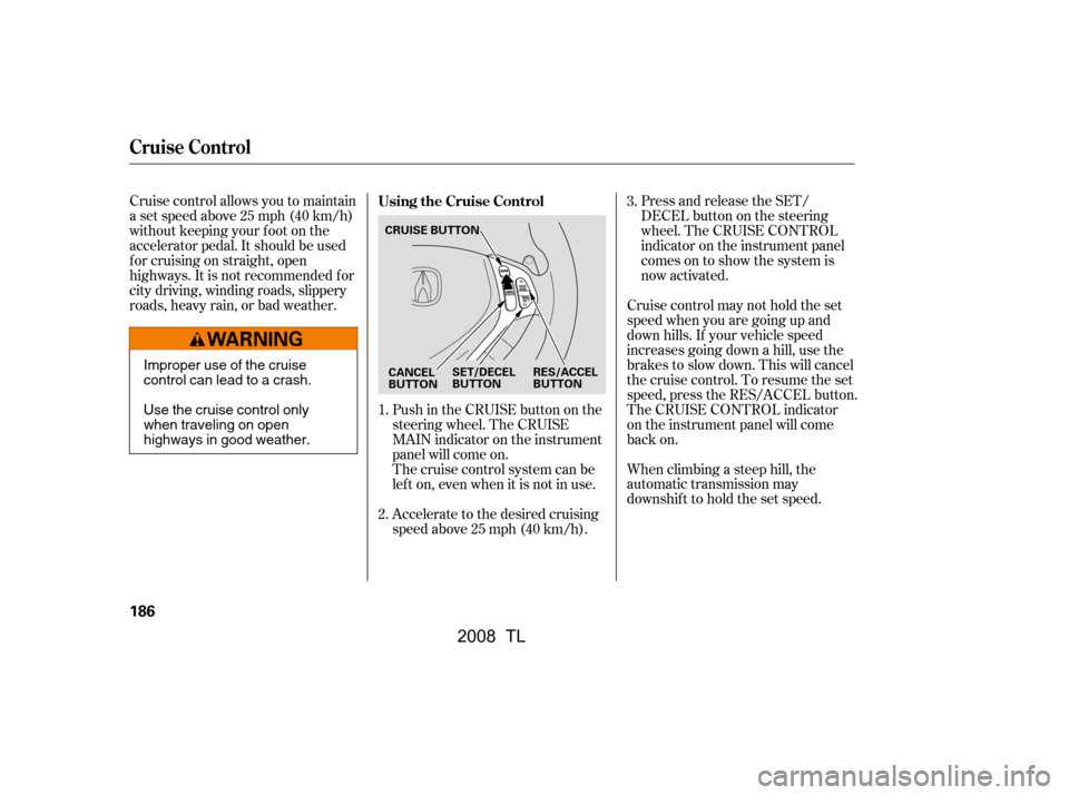 Acura TL 2008  Owners Manual Cruise control allows you to maintain 
asetspeedabove25mph(40km/h)
without keeping your f oot on the 
accelerator pedal. It should be used 
f or cruising on straight, open
highways. It is not recommen