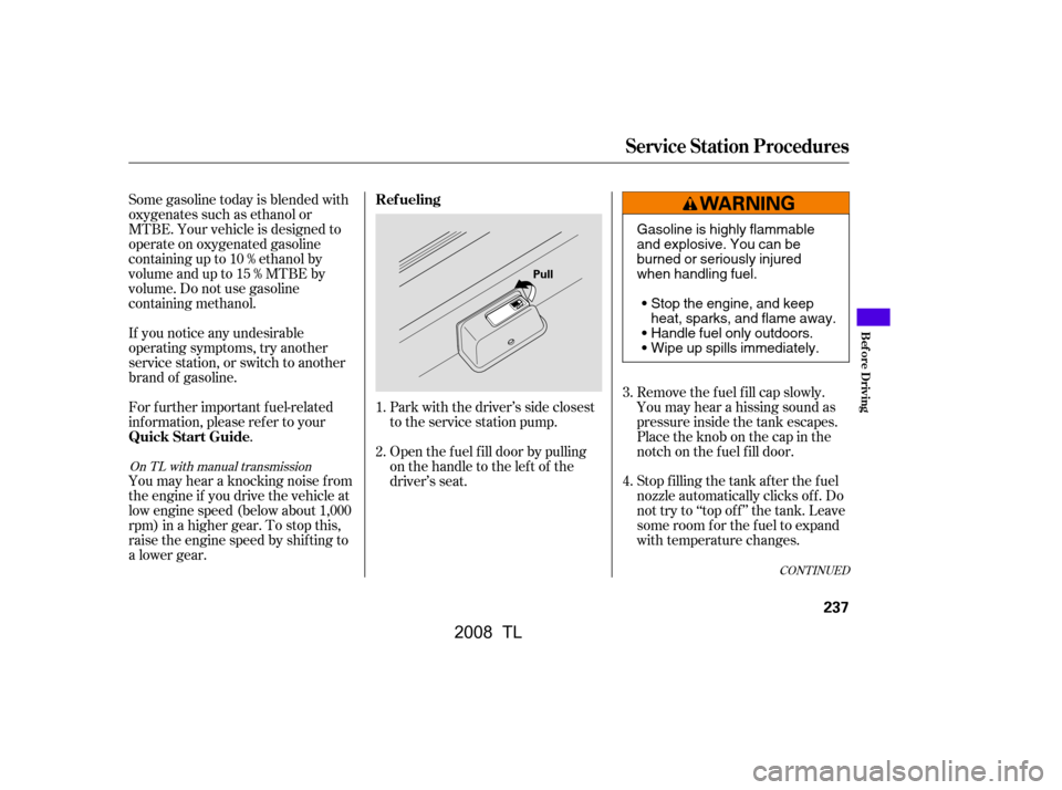 Acura TL 2008  Owners Manual CONT INUED
Park with the driver’s side closest 
to the service station pump. 
Open the f uel f ill door by pulling 
onthehandletotheleftof the
driver’s seat.
For f urther important f uel-related
i