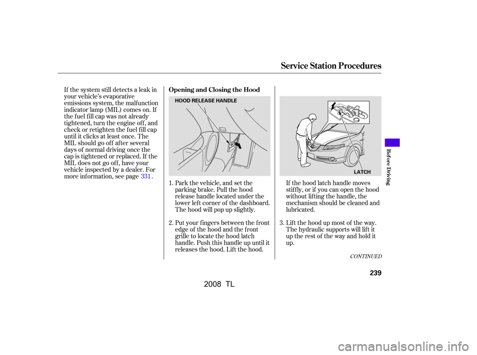 Acura TL 2008  Owners Manual Park the vehicle, and set the 
parking brake. Pull the hood
release handle located under the 
lower lef t corner of the dashboard. 
The hood will pop up slightly. 
Put your f ingers between the f ront