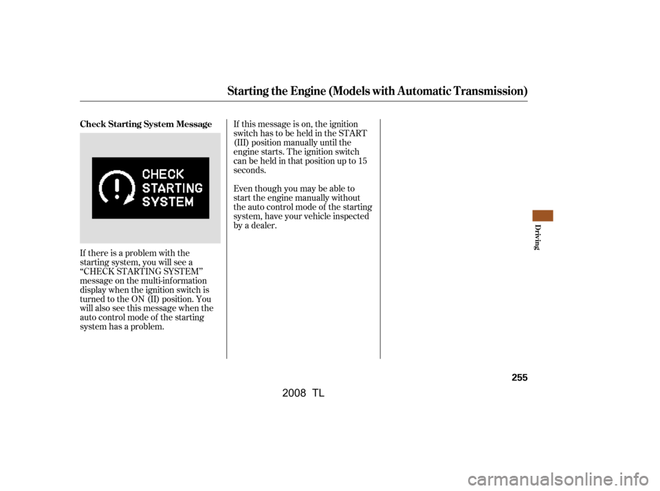 Acura TL 2008 Owners Guide If there is a problem with the 
starting system, you will see a
‘‘CHECK STARTING SYSTEM’’ 
message on the multi-inf ormation 
display when the ignition switch is
turned to the ON (II) position