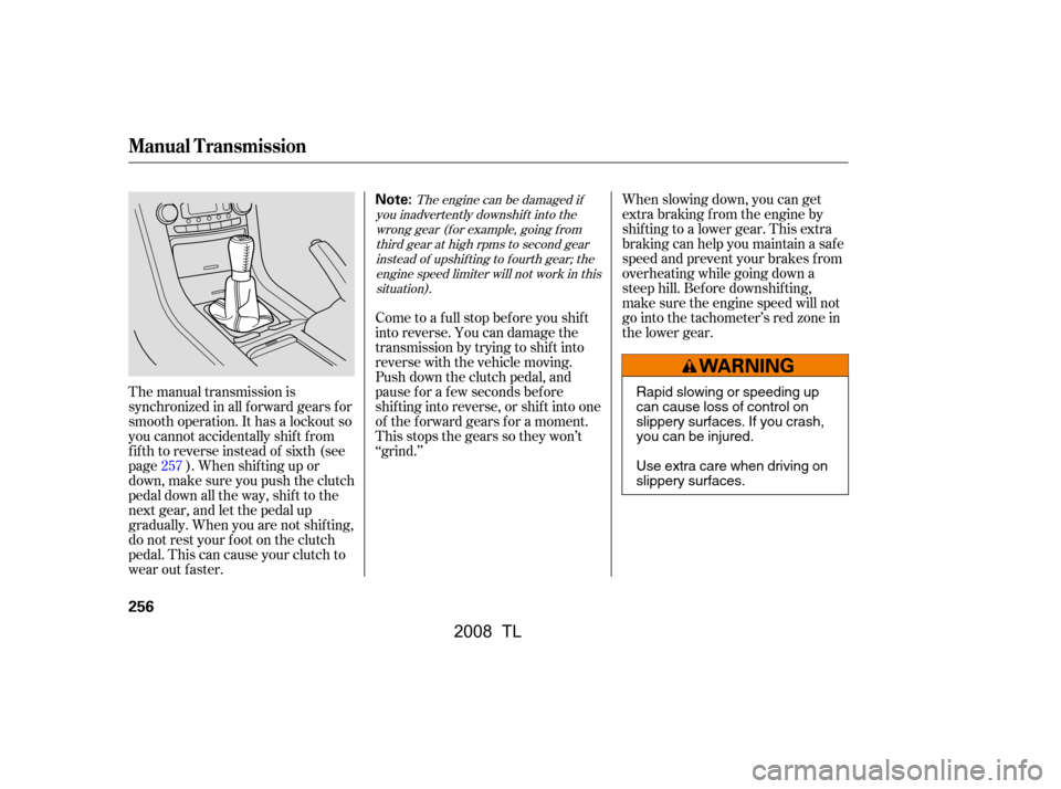 Acura TL 2008 User Guide When slowing down, you can get 
extra braking from the engine by
shifting to a lower gear. This extra 
braking can help you maintain a safe 
speed and prevent your brakes f rom
overheating while going