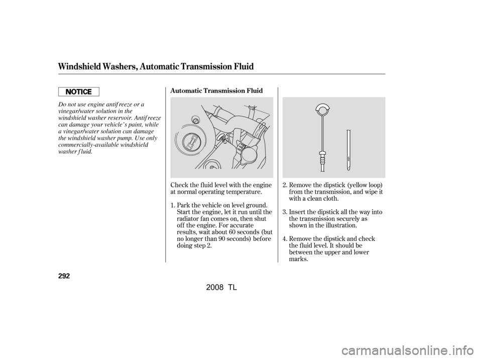 Acura TL 2008  Owners Manual Check the f luid level with the engine 
at normal operating temperature.Remove the dipstick (yellow loop)
f rom the transmission, and wipe it
with a clean cloth. 
Insert the dipstick all the way into 