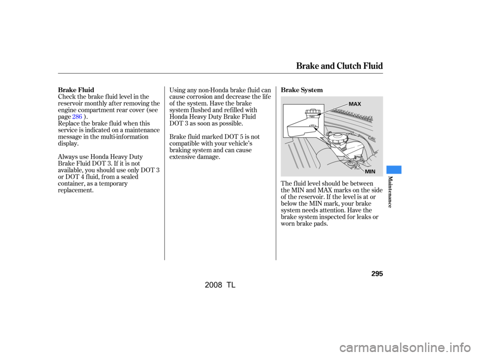 Acura TL 2008  Owners Manual Check the brake f luid level in the 
reservoir monthly af ter removing the
engine compartment rear cover (see 
page ). 
Replace the brake f luid when this
service is indicated on a maintenance
message