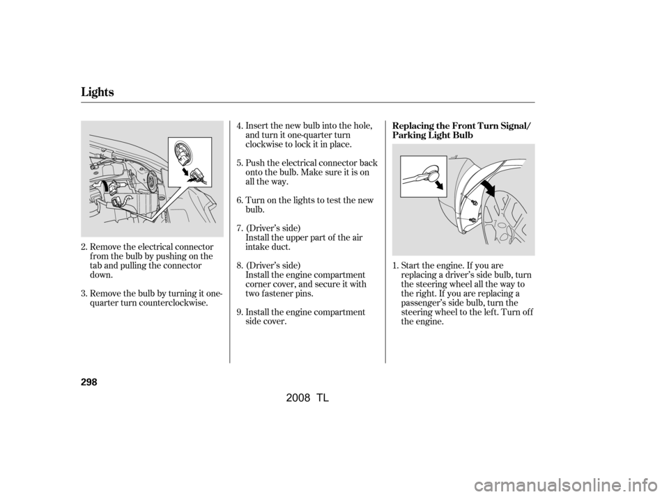 Acura TL 2008  Owners Manual Insert the new bulb into the hole, 
and turn it one-quarter turn
clockwise to lock it in place. 
Push the electrical connector back 
onto the bulb. Make sure it is on
all the way. 
(Driver’s side) 
