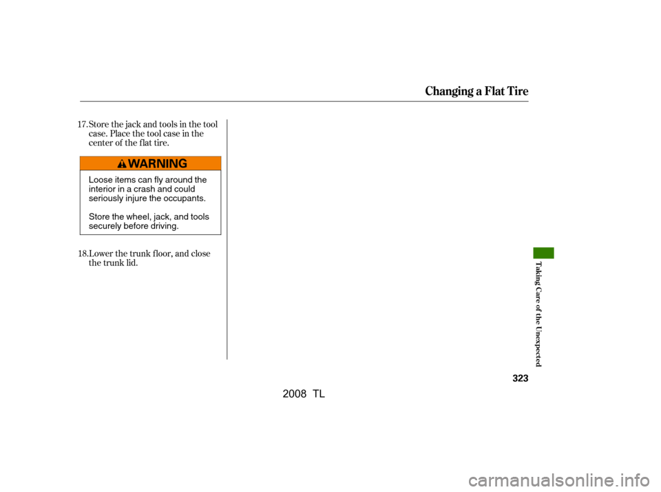 Acura TL 2008  Owners Manual Store the jack and tools in the tool 
case. Place the tool case in the
center of the f lat tire. 
Lower the trunk f loor, and close 
the trunk lid.
17.
18.
Changing a Flat Tire
T aking Care of t he Un
