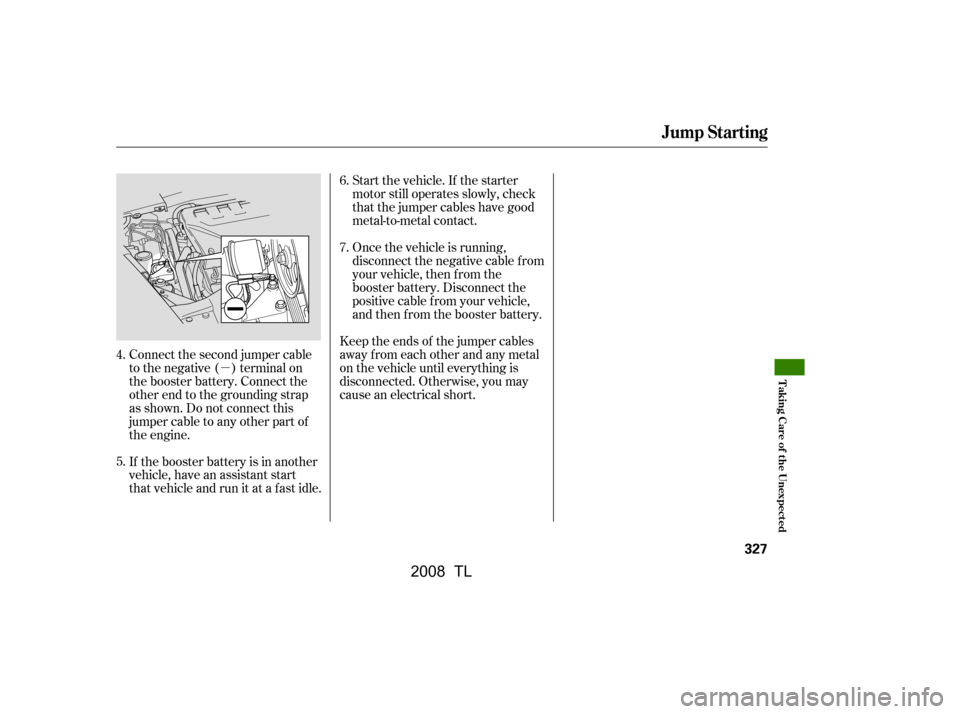 Acura TL 2008 Owners Guide µStart the vehicle. If the starter 
motor still operates slowly, check
that the jumper cables have good
metal-to-metal contact.
Connect the second jumper cable 
to the negative ( ) terminal on
the b