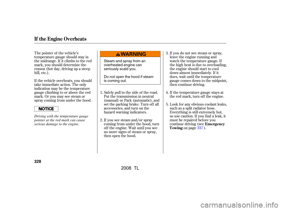 Acura TL 2008 Owners Guide If you do not see steam or spray, 
leave the engine running and
watch the temperature gauge. If 
the high heat is due to overloading, 
the engine should start to cool
down almost immediately. If it
do