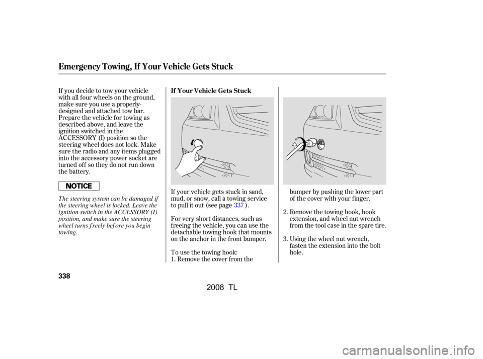 Acura TL 2008 User Guide For very short distances, such as 
f reeing the vehicle, you can use the
detachable towing hook that mounts 
on the anchor in the f ront bumper. 
If your vehicle gets stuck in sand, 
mud, or snow, cal