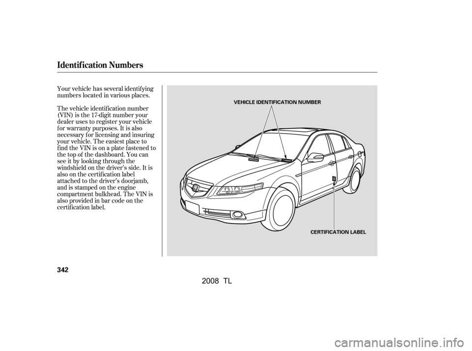 Acura TL 2008 User Guide Your vehicle has several identif ying 
numbers located in various places. 
The vehicle identif ication number 
(VIN) is the 17-digit number your
dealer uses to register your vehicle
f or warranty purp