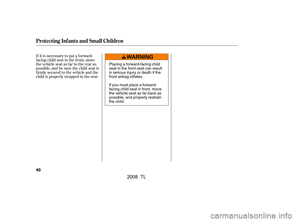 Acura TL 2008 Service Manual If it is necessary to put a f orward-
f acing child seat in the f ront, move
the vehicle seat as far to the rear as
possible, and be sure the child seat is
f irmly secured to the vehicle and the
ch Acura TL 2008 Service Manual If it is necessary to put a f orward-
f acing child seat in the f ront, move
the vehicle seat as far to the rear as
possible, and be sure the child seat is
f irmly secured to the vehicle and the
ch