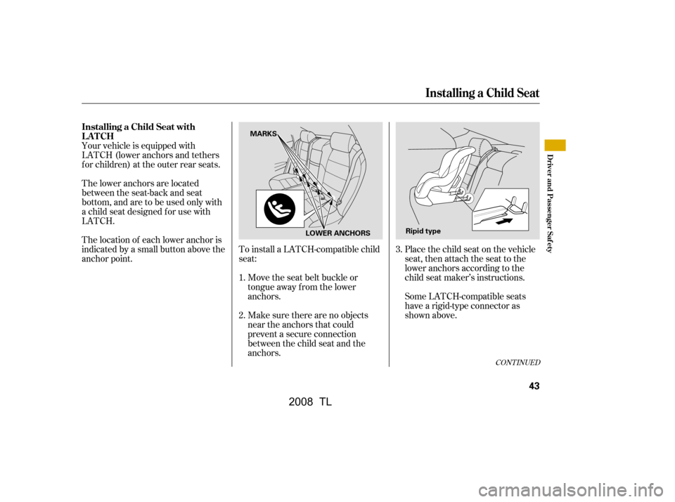 Acura TL 2008 Service Manual Your vehicle is equipped with
LATCH (lower anchors and tethers
for children) at the outer rear seats.To install a LATCH-compatible child
seat: Place the child seat on the vehicle
seat, then attach t Acura TL 2008 Service Manual Your vehicle is equipped with
LATCH (lower anchors and tethers
for children) at the outer rear seats.To install a LATCH-compatible child
seat: Place the child seat on the vehicle
seat, then attach t