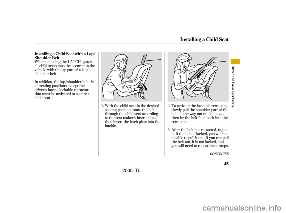 Acura TL 2008 Service Manual When not using the LATCH system,
all child seats must be secured to the
vehicle with the lap part of a lap/
shoulder belt.With the child seat in the desired
seating position, route the belt
through Acura TL 2008 Service Manual When not using the LATCH system,
all child seats must be secured to the
vehicle with the lap part of a lap/
shoulder belt.With the child seat in the desired
seating position, route the belt
through