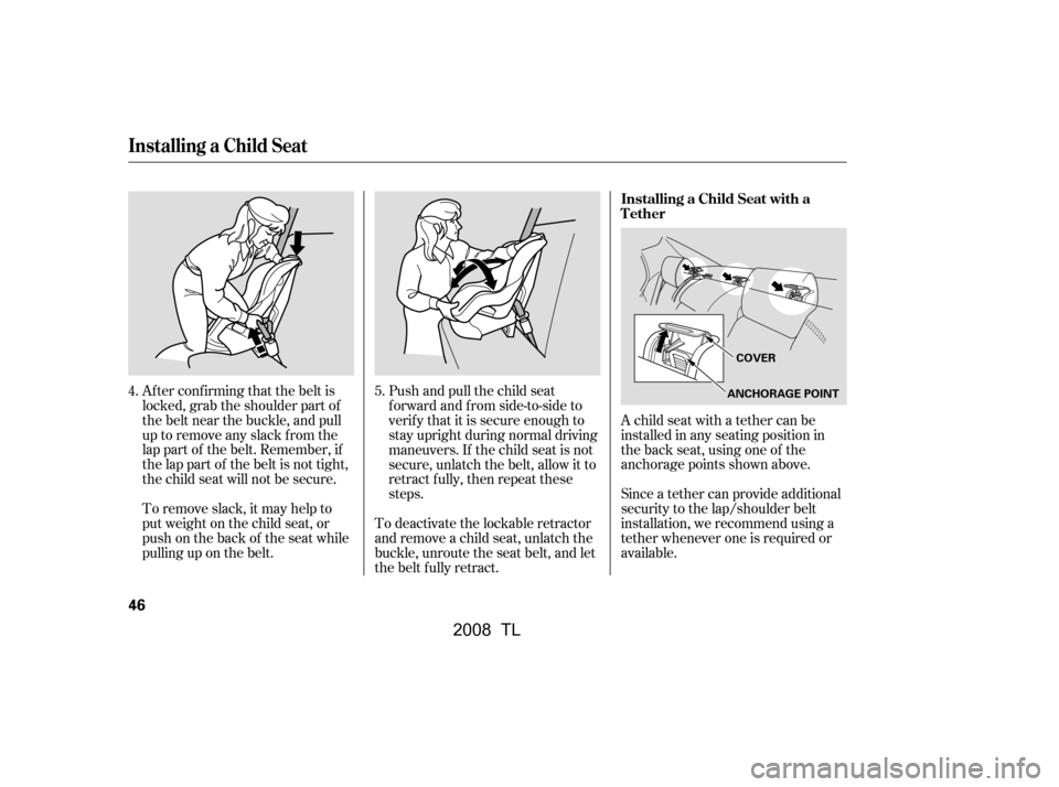 Acura TL 2008 Service Manual Push and pull the child seat
f orward and f rom side-to-side to
verify that it is secure enough to
stay upright during normal driving
maneuvers. If the child seat is not
secure, unlatch the belt, a Acura TL 2008 Service Manual Push and pull the child seat
f orward and f rom side-to-side to
verify that it is secure enough to
stay upright during normal driving
maneuvers. If the child seat is not
secure, unlatch the belt, a
