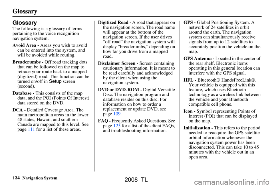 Acura TL 2008 Navigation Manual 134Navigation System
Glossary
Glossary
The following is a glossary of terms
pertaining to the voice recognition
navigation system.
Avoid Area - Areas you wish to avoid
can be entered into the sys Acura TL 2008 Navigation Manual 134Navigation System
Glossary
Glossary
The following is a glossary of terms
pertaining to the voice recognition
navigation system.
Avoid Area - Areas you wish to avoid
can be entered into the sys