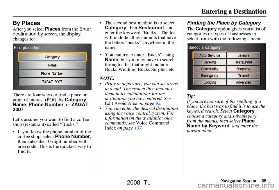 Acura TL 2008 Navigation Manual Navigation System35
By Places
After you select Places from the Enter
destination by screen, the display
changes to:
There are four ways to find a place or
point of interest (POI), by Category, Acura TL 2008 Navigation Manual Navigation System35
By Places
After you select Places from the Enter
destination by screen, the display
changes to:
There are four ways to find a place or
point of interest (POI), by Category,