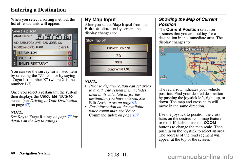 Acura TL 2008 Navigation Manual 40Navigation System
When you select a sorting method, the
list of restaurants will appear.
You can see the survey for a listed item
by selecting the “Z” icon, or by saying
“Zagat list numbe Acura TL 2008 Navigation Manual 40Navigation System
When you select a sorting method, the
list of restaurants will appear.
You can see the survey for a listed item
by selecting the “Z” icon, or by saying
“Zagat list numbe