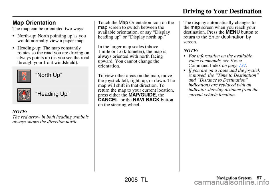 Acura TL 2008 Navigation Manual Navigation System57
Map Orientation
The map can be orientated two ways:
North-up: North pointing up as you
would normally view a paper map.
Heading-up: The map constantly rotates so the road yo Acura TL 2008 Navigation Manual Navigation System57
Map Orientation
The map can be orientated two ways:
North-up: North pointing up as you
would normally view a paper map.
Heading-up: The map constantly rotates so the road yo