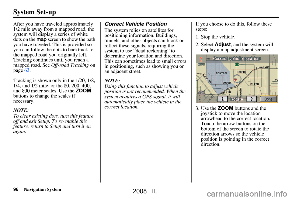 Acura TL 2008 Navigation Manual 96Navigation System
After you have traveled approximately
1/2 mile away from a mapped road, the
system will display a series of white
dots on the map screen to show the path
you have traveled. Th Acura TL 2008 Navigation Manual 96Navigation System
After you have traveled approximately
1/2 mile away from a mapped road, the
system will display a series of white
dots on the map screen to show the path
you have traveled. Th