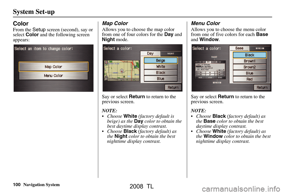 Acura TL 2008 Navigation Manual 100Navigation System
Color
From the Setup screen (second), say or
select Color and the following screen
appears:
Map Color
Allows you to choose the map color
from one of four colors for the Day Acura TL 2008 Navigation Manual 100Navigation System
Color
From the Setup screen (second), say or
select Color and the following screen
appears:
Map Color
Allows you to choose the map color
from one of four colors for the Day