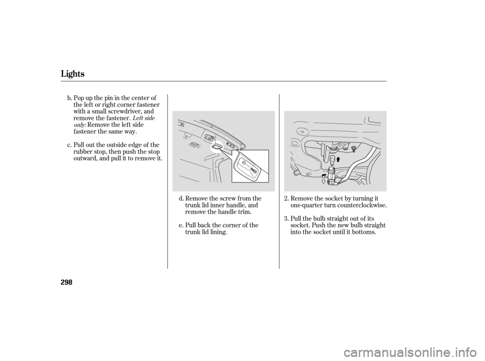 Acura TL 2007  Owners Manual Popupthepininthecenterof
the lef t or right corner f astener
with a small screwdriver, and
remove the fastener.Remove the lef t side
f astener the same way.
Pull out the outside edge of the
rubber sto