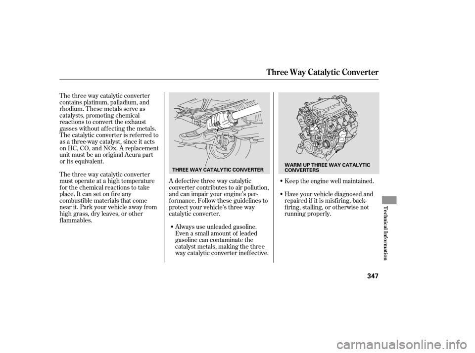 Acura TL 2007  Owners Manual The three way catalytic converter
contains platinum, palladium, and
rhodium. These metals serve as
catalysts, promoting chemical
reactions to convert the exhaust
gasses without af f ecting the metals.