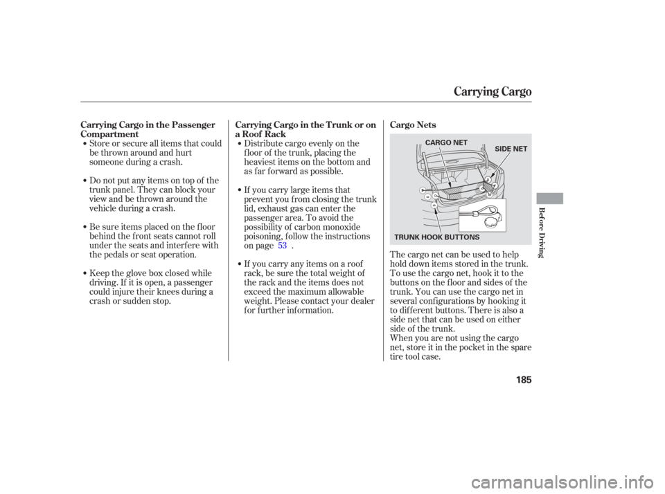 Acura TL 2006  Owners Manual Distribute cargo evenly on the
f loor of the trunk, placing the
heaviest items on the bottom and
as far forward as possible.
Store or secure all items that could
be thrown around and hurt
someone duri